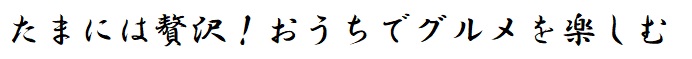 たまには贅沢！おうちでグルメを楽しむ